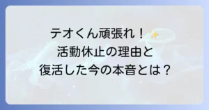 テオくん頑張れ！活動休止を乗り越え復活した彼の今と、ファンからの温かい応援