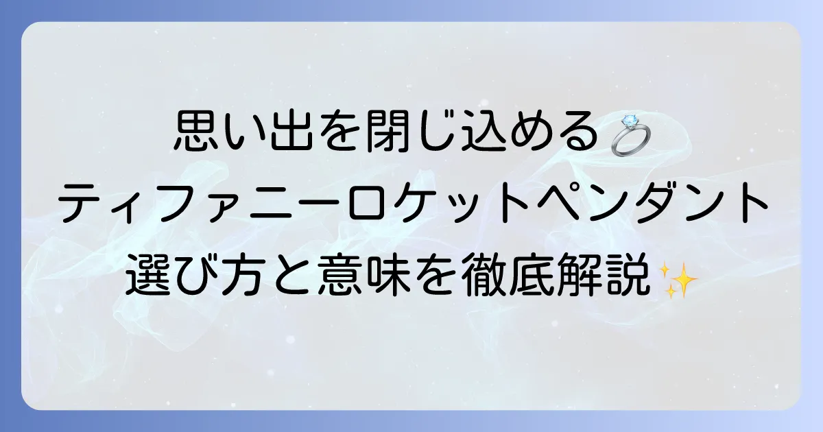 ティファニーのロケットペンダントの魅力と選び方、込められた意味を徹底解説