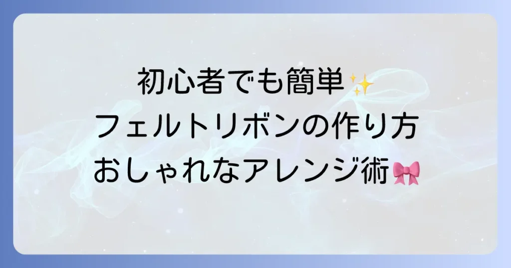 フェルトリボンの作り方を徹底解説！初心者でも簡単に作れるおしゃれなアレンジ術