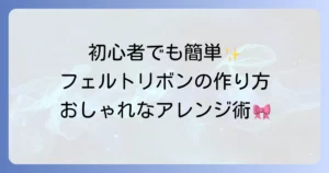フェルトリボンの作り方を徹底解説！初心者でも簡単に作れるおしゃれなアレンジ術