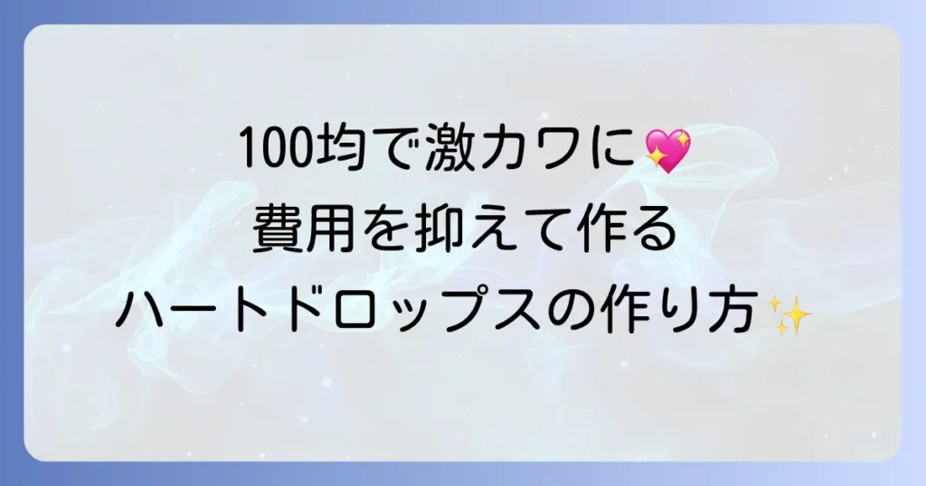 ハートドロップスを手作り！100均で叶える費用を抑えた素敵なDIY方法