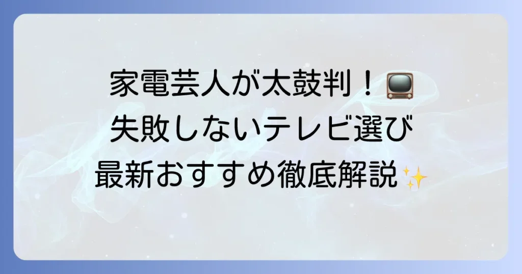 家電芸人がおすすめするテレビを徹底解説！失敗しない選び方と最新モデルを紹介