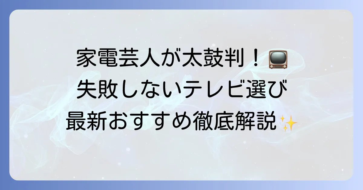 家電芸人がおすすめするテレビを徹底解説！失敗しない選び方と最新モデルを紹介