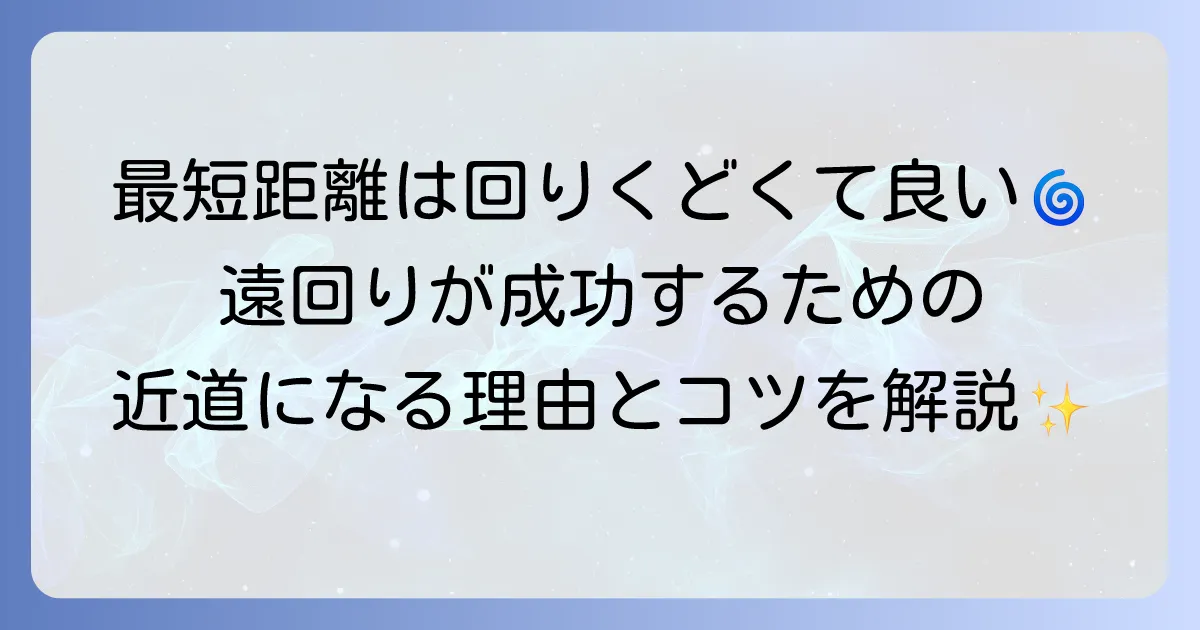 最短距離は回りくどくて良い！遠回りが成功への近道となる理由と実践方法を徹底解説