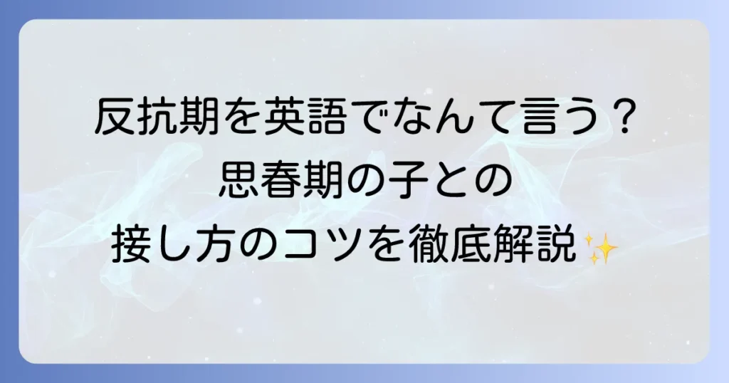 反抗期の英語表現を徹底解説！思春期の子どもとの向き合い方