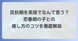 反抗期の英語表現を徹底解説！思春期の子どもとの向き合い方