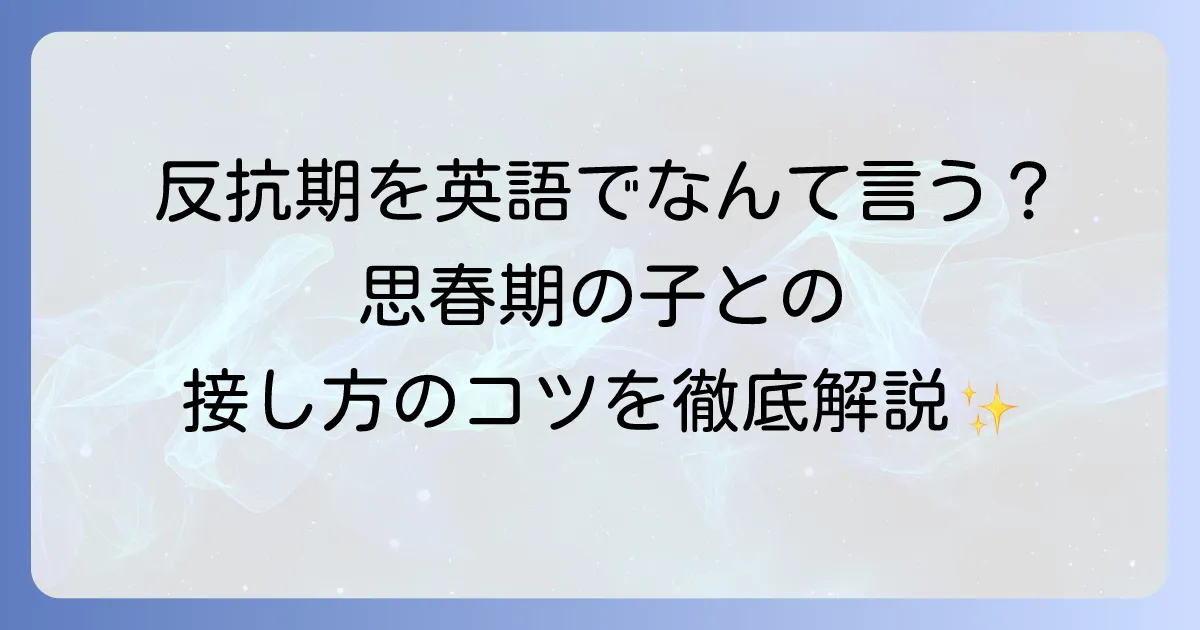 反抗期の英語表現を徹底解説！思春期の子どもとの向き合い方
