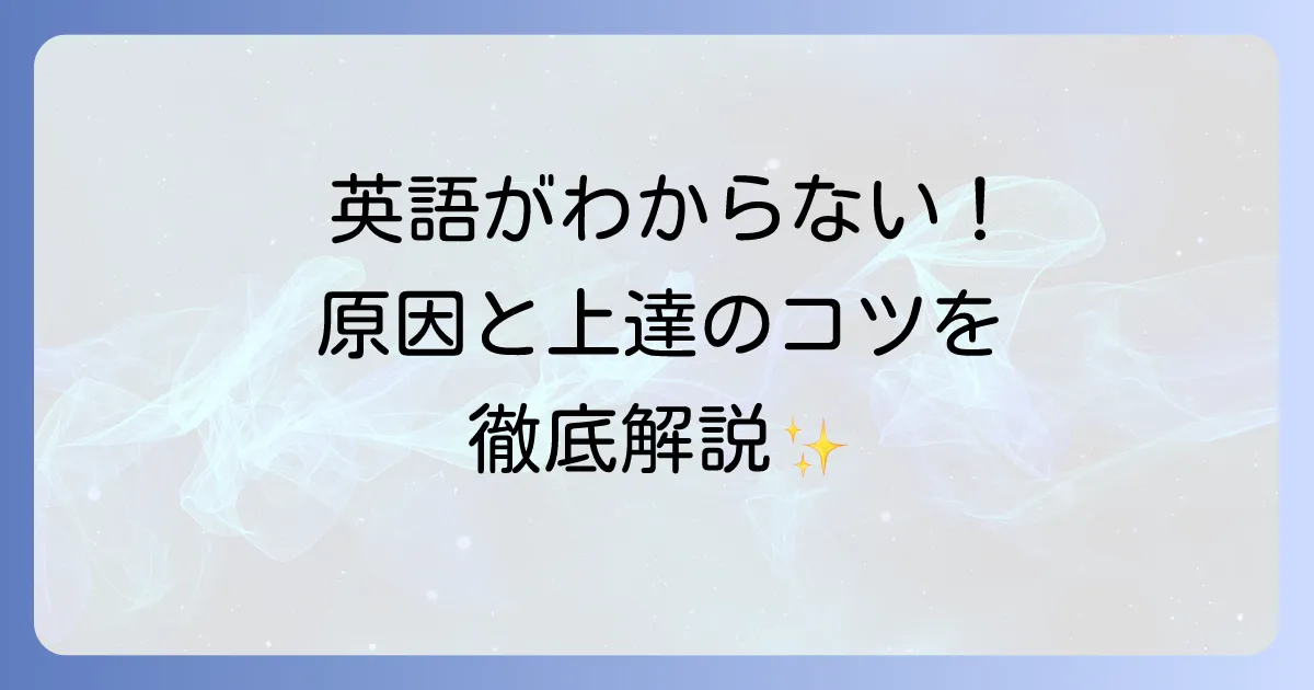 英語がわからないと悩むあなたへ！原因と効果的な学習方法を徹底解説