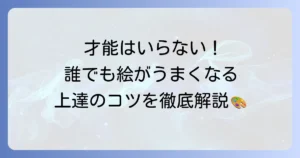 絵がうまくなりたいあなたへ！今日から始める上達のコツと練習方法を徹底解説