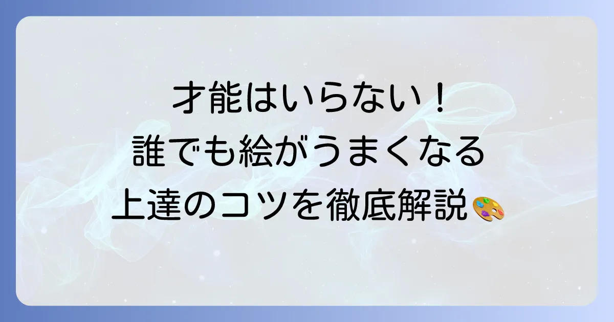 絵がうまくなりたいあなたへ！今日から始める上達のコツと練習方法を徹底解説
