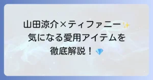 山田涼介とティファニーの魅力に迫る！フレンズとしての活動と愛用アイテムを徹底解説