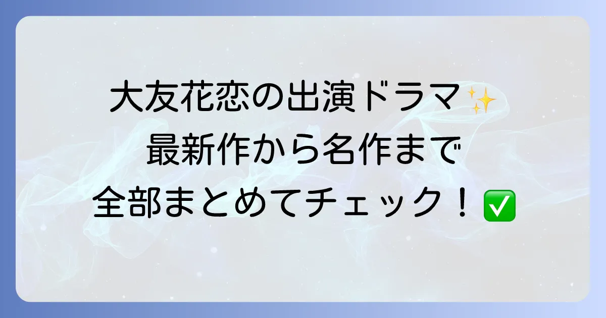 大友花恋のドラマ出演作を徹底解説！最新作から代表作まで網羅