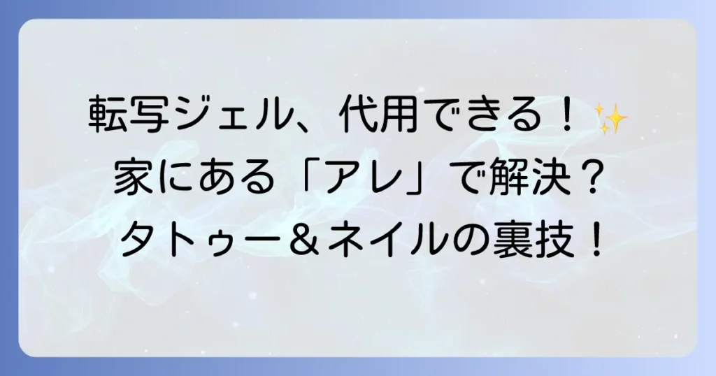 転写ジェルの代用は可能？タトゥーやネイルアートで使える身近なアイテムを徹底解説！