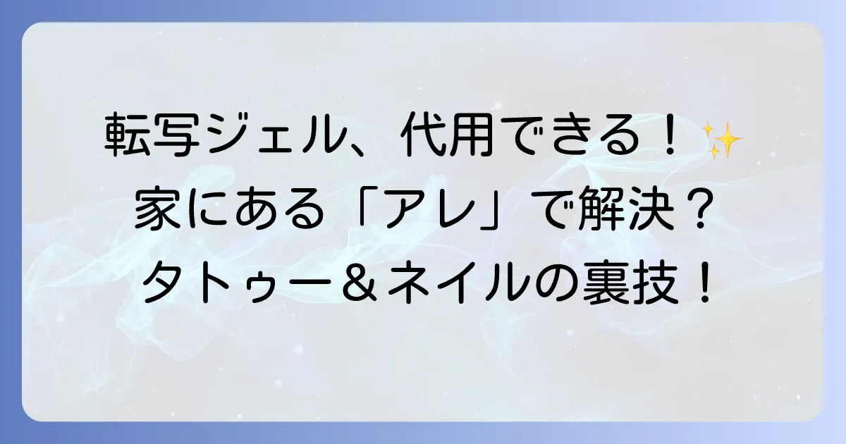 転写ジェルの代用は可能？タトゥーやネイルアートで使える身近なアイテムを徹底解説！