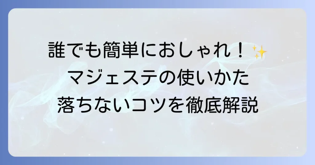 マジェステの使い方を徹底解説！初心者でも簡単おしゃれヘアアレンジのコツ