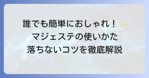 マジェステの使い方を徹底解説！初心者でも簡単おしゃれヘアアレンジのコツ