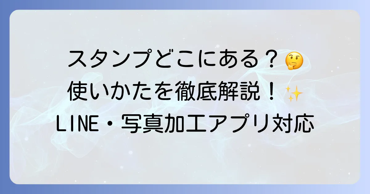 ダウンロードしたスタンプの使い方を徹底解説！LINEや写真加工アプリでの利用方法