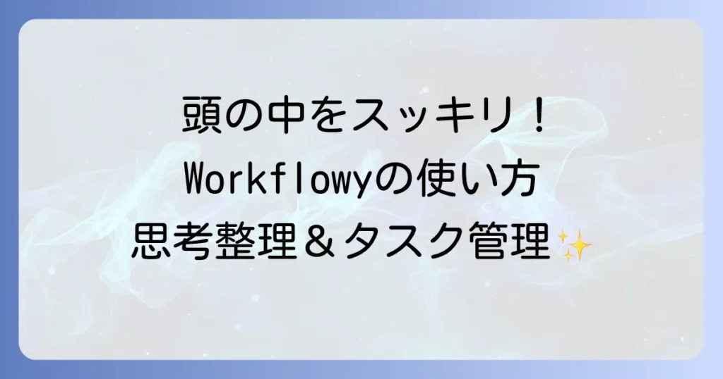Workflowyの使い方を徹底解説！思考整理からタスク管理まで