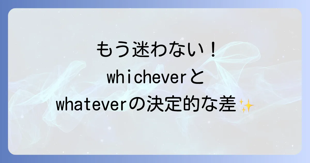 whicheverの使い方を徹底解説！whateverとの違いと例文でマスター