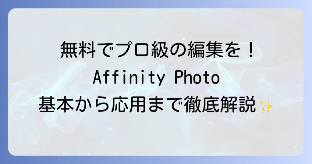 Affinity Photoの使い方：初心者でもわかる基本操作から応用まで徹底解説