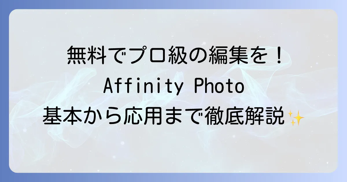Affinity Photoの使い方：初心者でもわかる基本操作から応用まで徹底解説