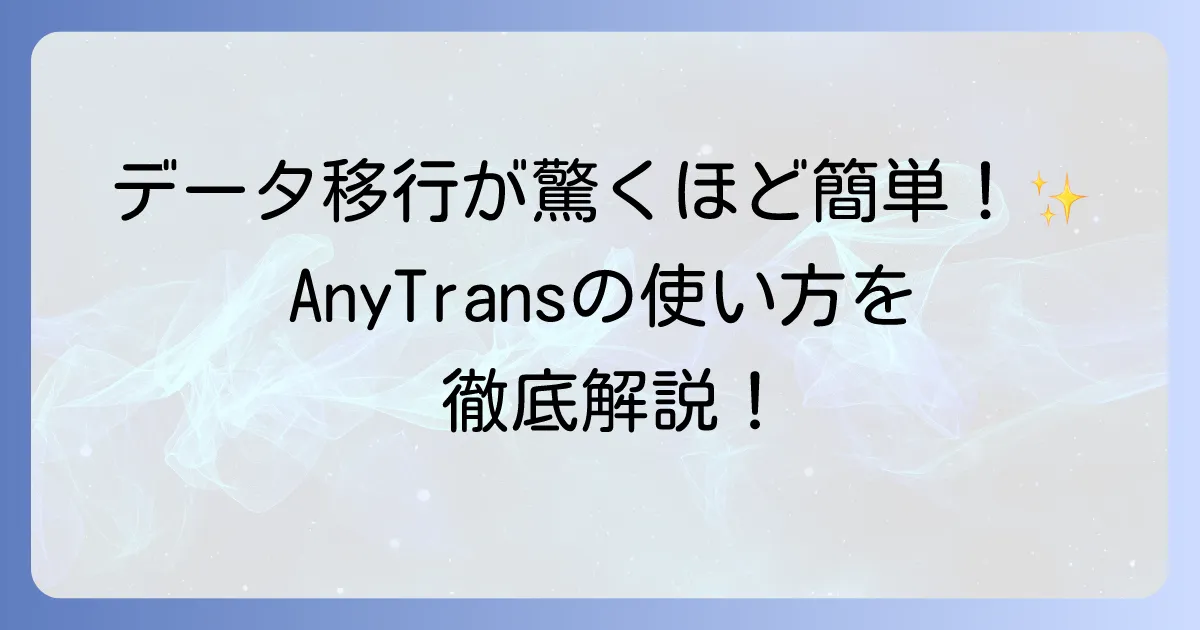 AnyTransの使い方の徹底解説！iPhone・Android間のデータ移行からバックアップまで