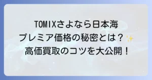 TOMIX「さよなら日本海」セットの魅力と価値を徹底解説！プレミア価格の理由と高価買取のコツ