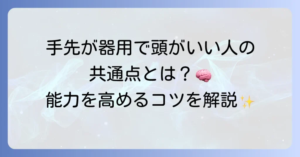 手先が器用で頭がいい人の特徴と、その能力を高める方法について徹底解説