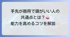 手先が器用で頭がいい人の特徴と、その能力を高める方法について徹底解説