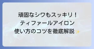 ティファールアイロンの使い方の徹底解説！基本から応用までマスターするコツ