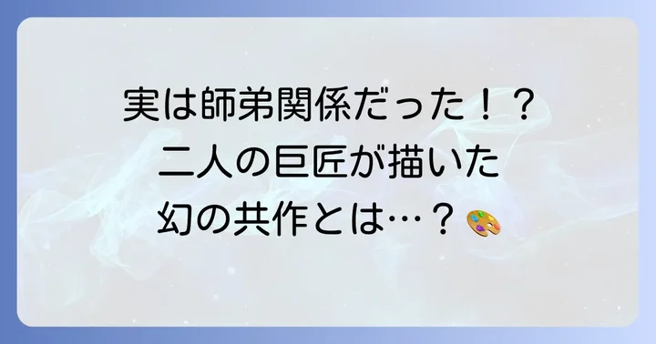 二人の巨匠が織りなした共作と師弟関係