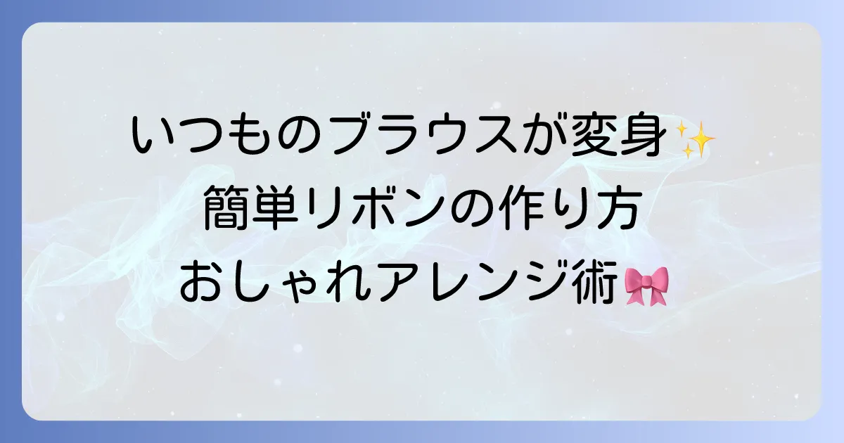 ブラウスに手作りリボンを付ける！簡単でおしゃれな作り方とアレンジ方法を徹底解説