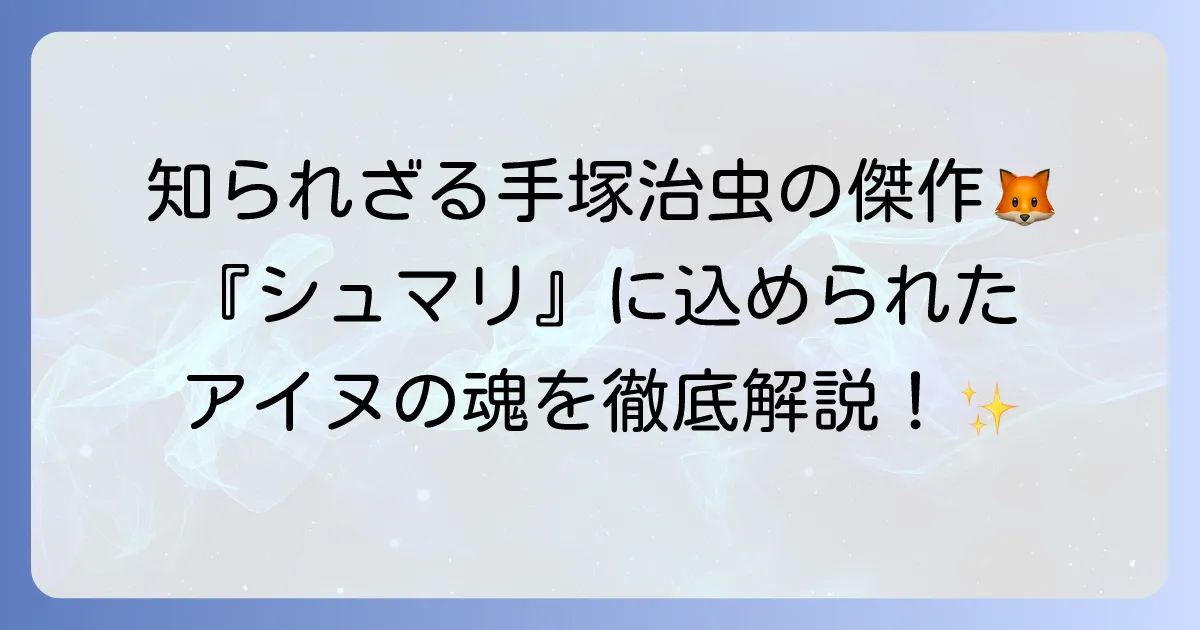 『シュマリ』：手塚治虫が描く明治北海道とアイヌの魂を徹底解説