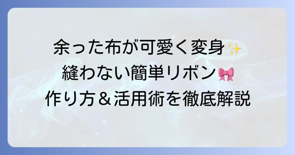 はぎれのリボン作り方を徹底解説！縫わない簡単アイデアから活用術まで