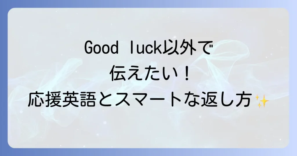 「健闘を祈る」の英語表現を状況別に徹底解説！Good luck以外のフレーズと返し方
