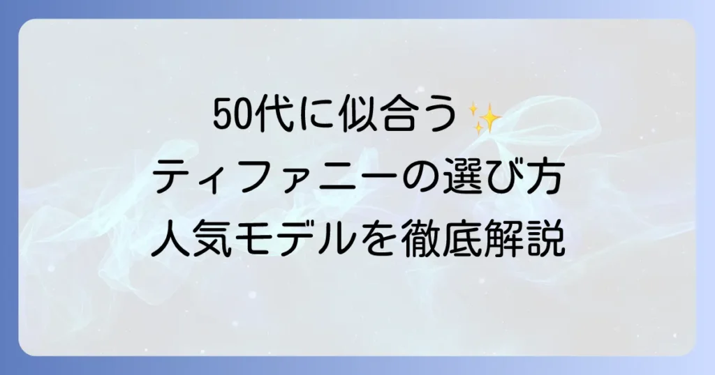 ティファニーは50代女性に似合う？選び方と人気コレクションを徹底解説