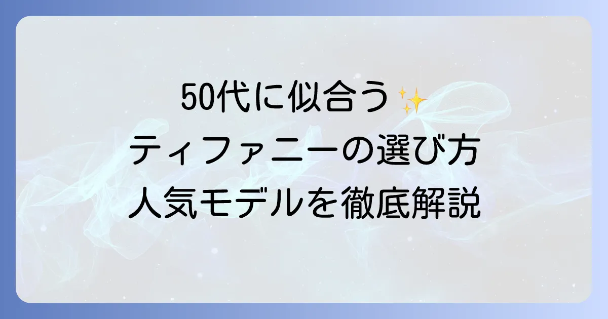 ティファニーは50代女性に似合う？選び方と人気コレクションを徹底解説