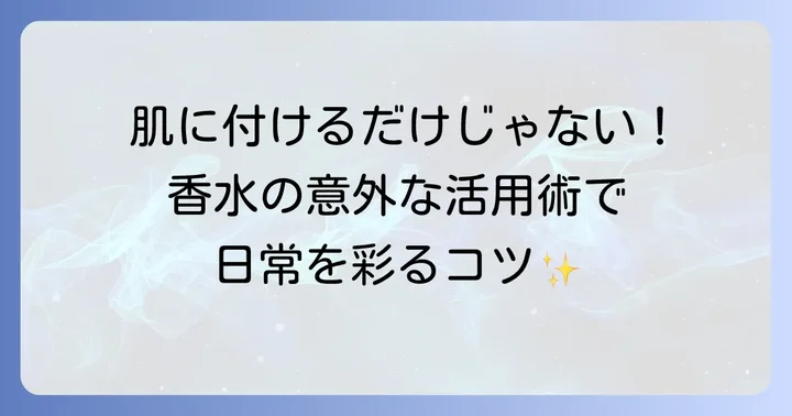 香水をもっと楽しむ！パーソナルユース以外の活用術