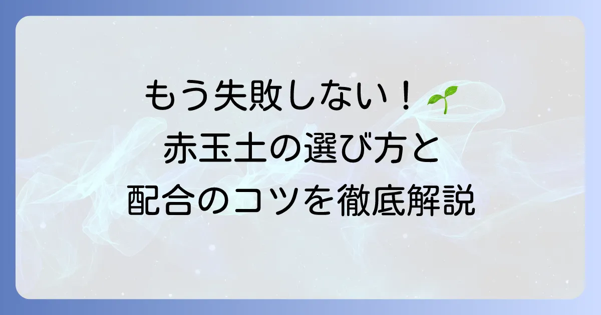 赤玉土の使い方を徹底解説！初心者でも失敗しない選び方と配合のコツ