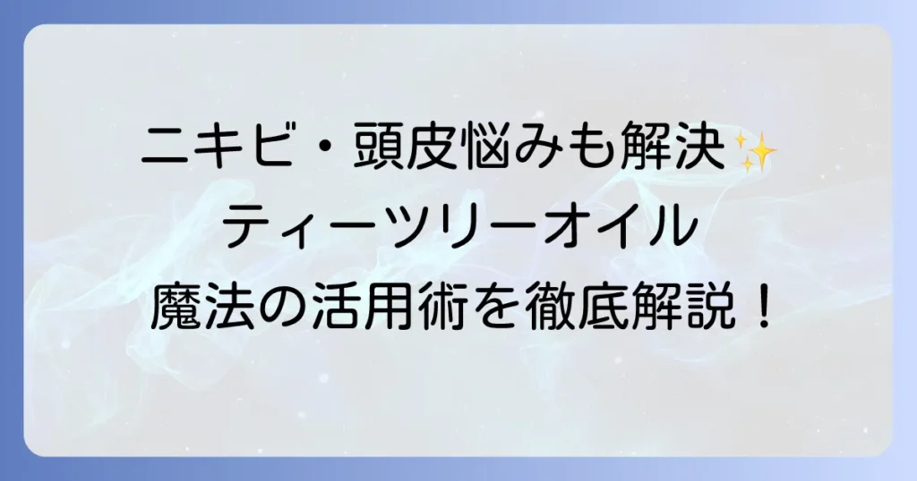 マジックティーツリーオイルの使い方を徹底解説！肌や髪の悩みを解決する活用術