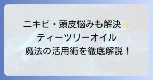マジックティーツリーオイルの使い方を徹底解説！肌や髪の悩みを解決する活用術