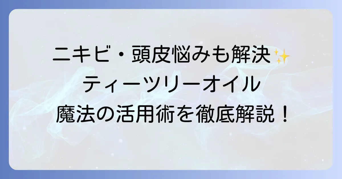 マジックティーツリーオイルの使い方を徹底解説！肌や髪の悩みを解決する活用術
