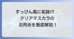 クリアマスカラの使い方を徹底解説！自然な美まつげを叶えるコツと活用方法