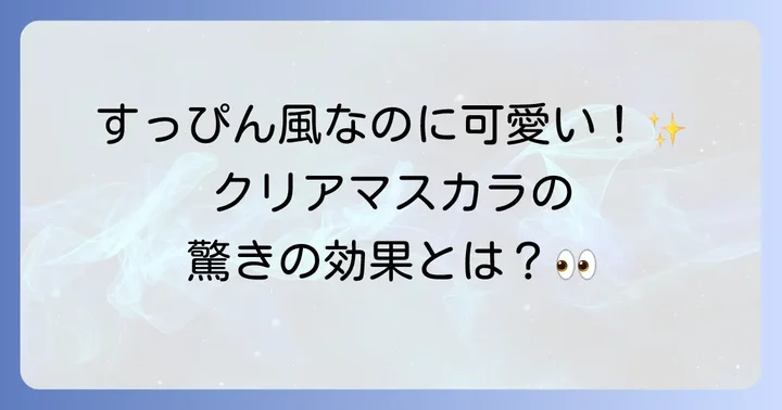 クリアマスカラとは？その魅力と効果を深掘り
