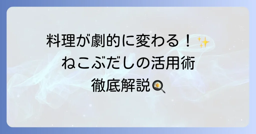ねこぶだしの使い方を徹底解説！万能調味料で料理が劇的に変わる活用術とおすすめレシピ