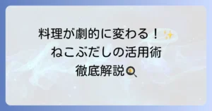 ねこぶだしの使い方を徹底解説！万能調味料で料理が劇的に変わる活用術とおすすめレシピ
