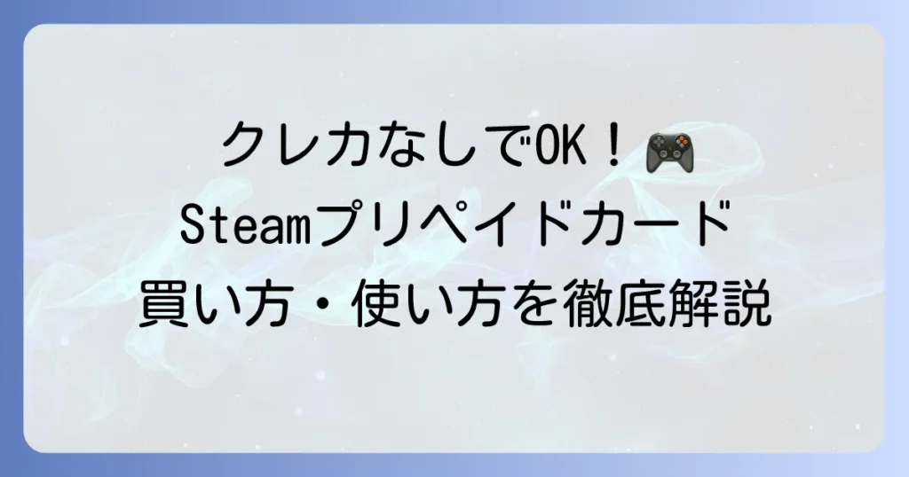 Steamプリペイドカードの使い方を徹底解説！購入からチャージまで迷わずできる方法