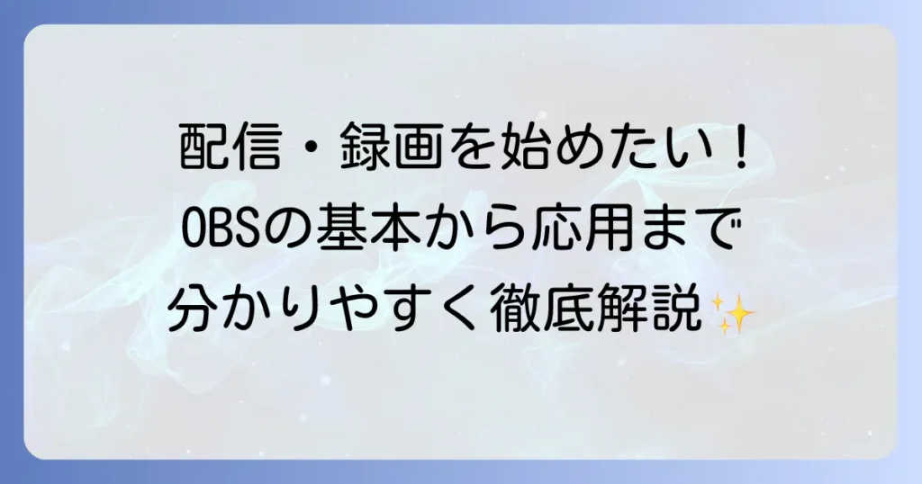 OBSの使い方の徹底解説！初心者でもわかる配信・録画の基本設定と応用方法