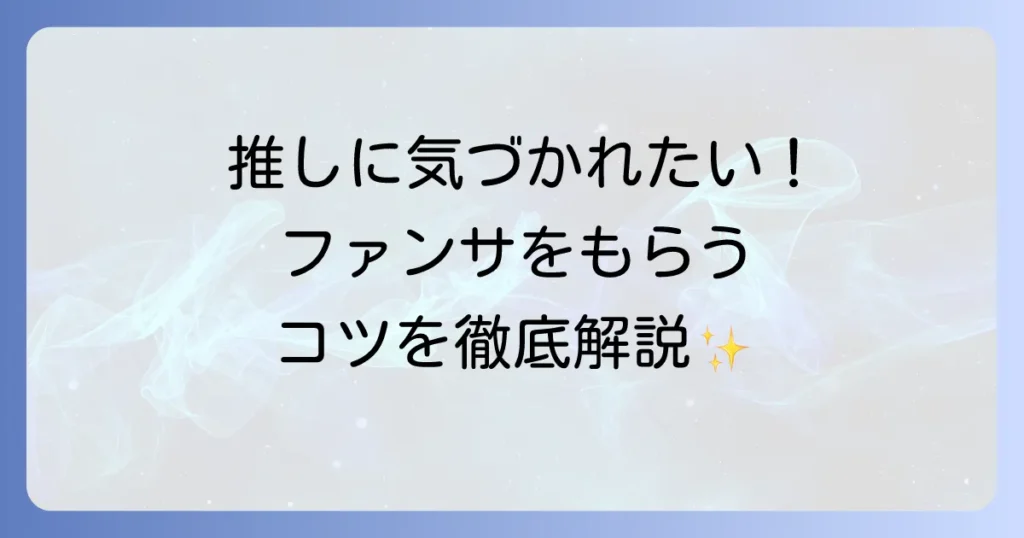 ファンサとは何か？ファンを惹きつけるサービスの種類ともらい方のコツを徹底解説