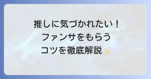 ファンサとは何か？ファンを惹きつけるサービスの種類ともらい方のコツを徹底解説